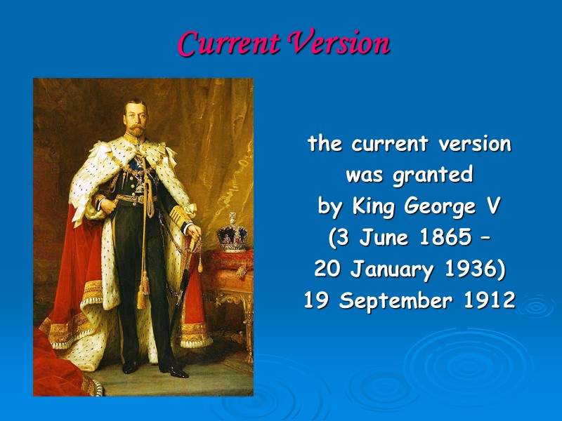 Current Version the current version  was granted  by King George V 